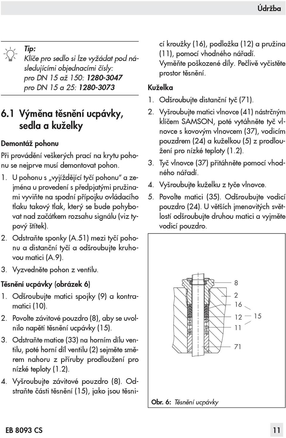 U pohonu s vyjíždějící tyčí pohonu a zejména u provedení s předpjatými pružinami vyviňte na spodní přípojku ovládacího tlaku takový tlak, který se bude pohybovat nad začátkem rozsahu signálu (viz