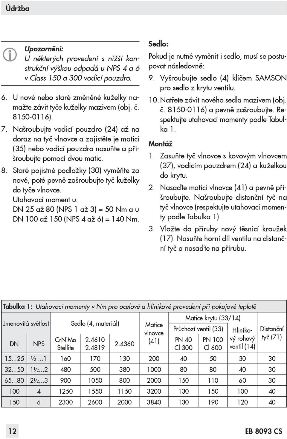 Utahovací moment u: DN 25 až 80 (NPS 1 až 3) = 50 Nm a u DN 100 až 150 (NPS 4 až 6) = 140 Nm. Sedlo: Pokud je nutné vyměnit i sedlo, musí se postupovat následovně: 9.