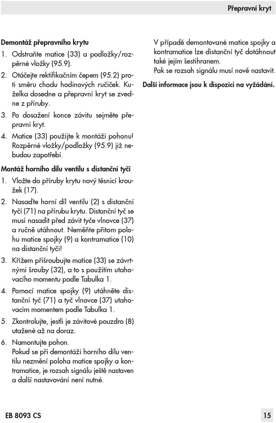 9) již nebudou zapotřebí. V případě demontované matice spojky a kontramatice lze distanční tyč dotáhnout také jejím šestihranem. Pak se rozsah signálu musí nově nastavit.