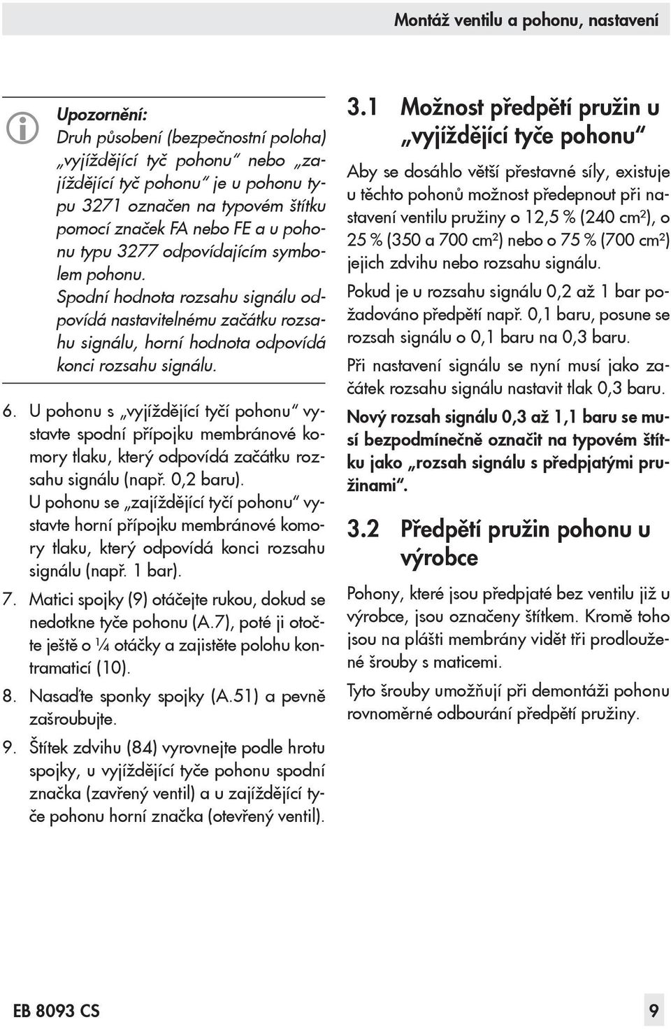 U pohonu s vyjíždějící tyčí pohonu vystavte spodní přípojku membránové komory tlaku, který odpovídá začátku rozsahu signálu (např. 0,2 baru).