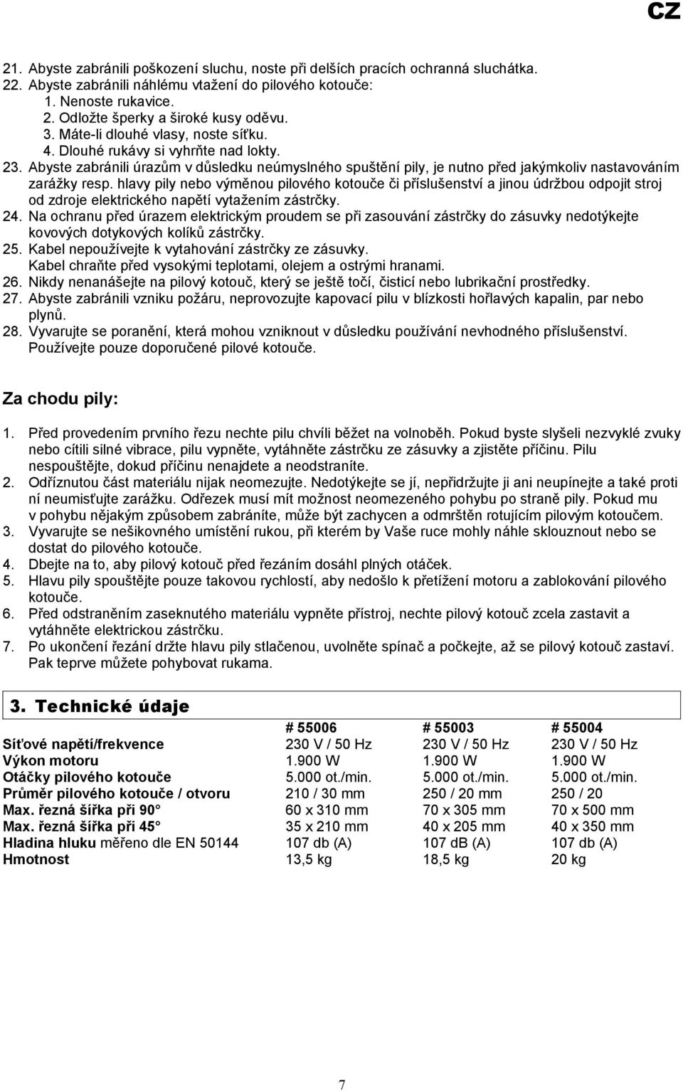 hlavy pily nebo výměnou pilového kotouče či příslušenství a jinou údržbou odpojit stroj od zdroje elektrického napětí vytažením zástrčky. 24.