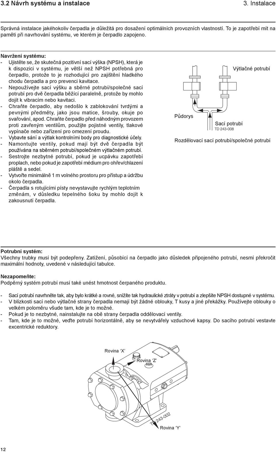 Navržení systému: - Ujistěte se, že skutečná pozitivní sací výška (NPSH), která je k dispozici v systému, je větší než NPSH potřebná pro čerpadlo, protože to je rozhodující pro zajištění hladkého