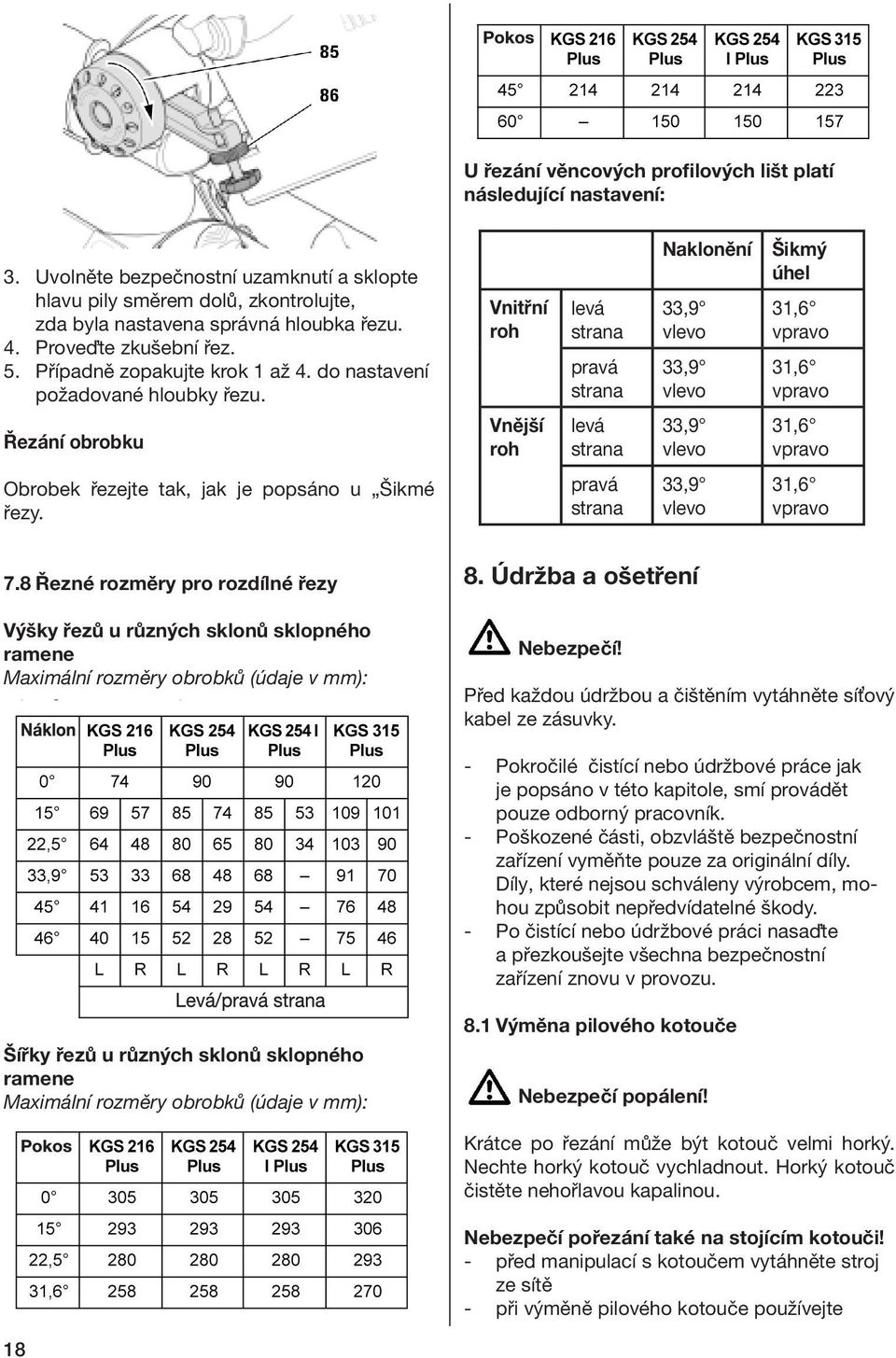 Řezání obrobku Vnitřní roh Vnější roh levá strana pravá strana levá strana Naklonění 33,9 vlevo 33,9 vlevo 33,9 vlevo Šikmý úhel 31,6 vpravo 31,6 vpravo 31,6 vpravo Obrobek řezejte tak, jak je