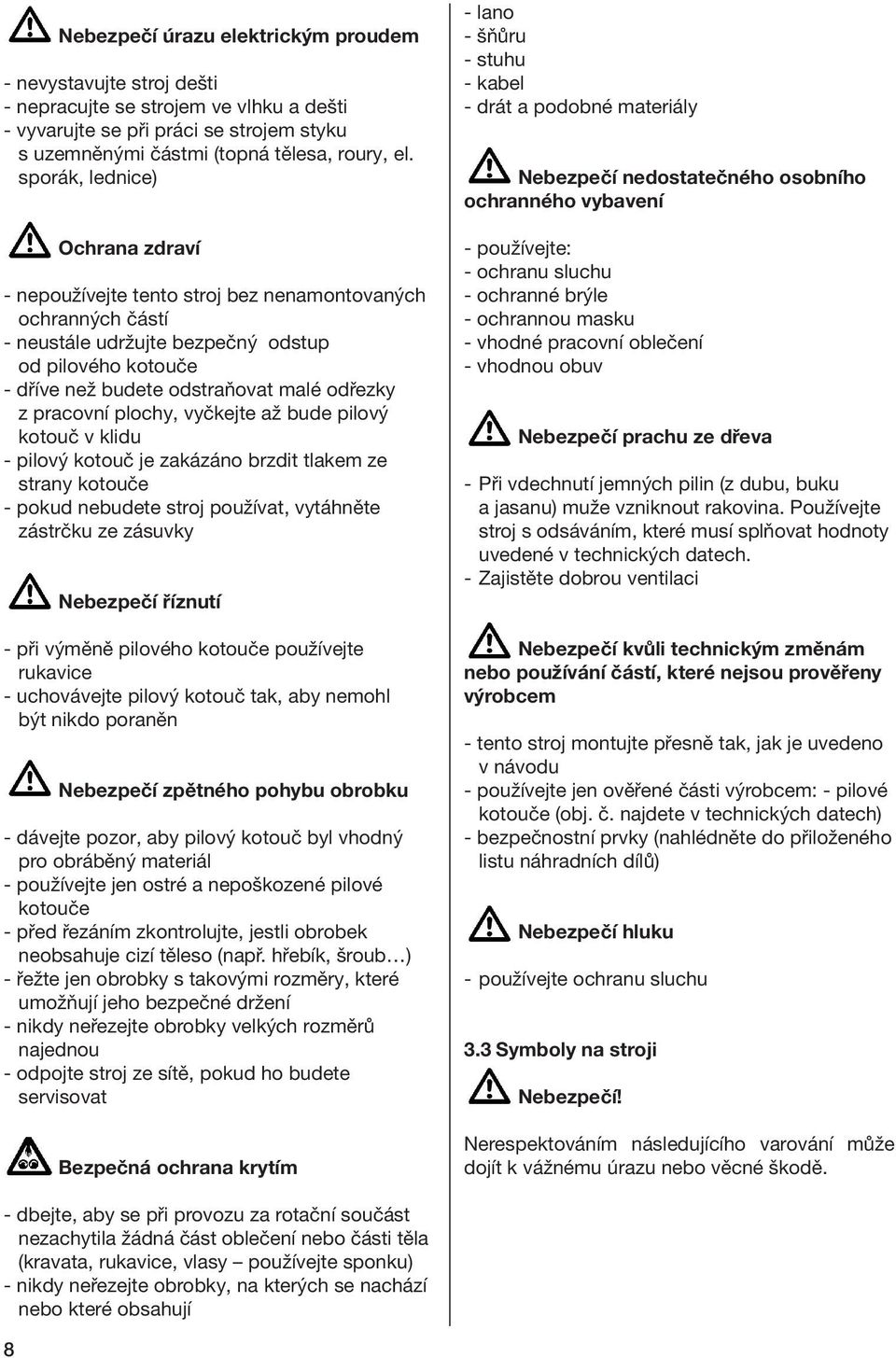 pracovní plochy, vyčkejte až bude pilový kotouč v klidu - pilový kotouč je zakázáno brzdit tlakem ze strany kotouče - pokud nebudete stroj používat, vytáhněte zástrčku ze zásuvky Nebezpečí říznutí -