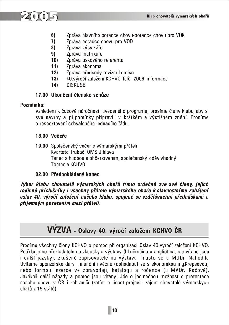 00 Ukončení členské schůze Poznámka: Vzhledem k časové náročnosti uvedeného programu, prosíme členy klubu, aby si své návrhy a připomínky připravili v krátkém a výstižném znění.