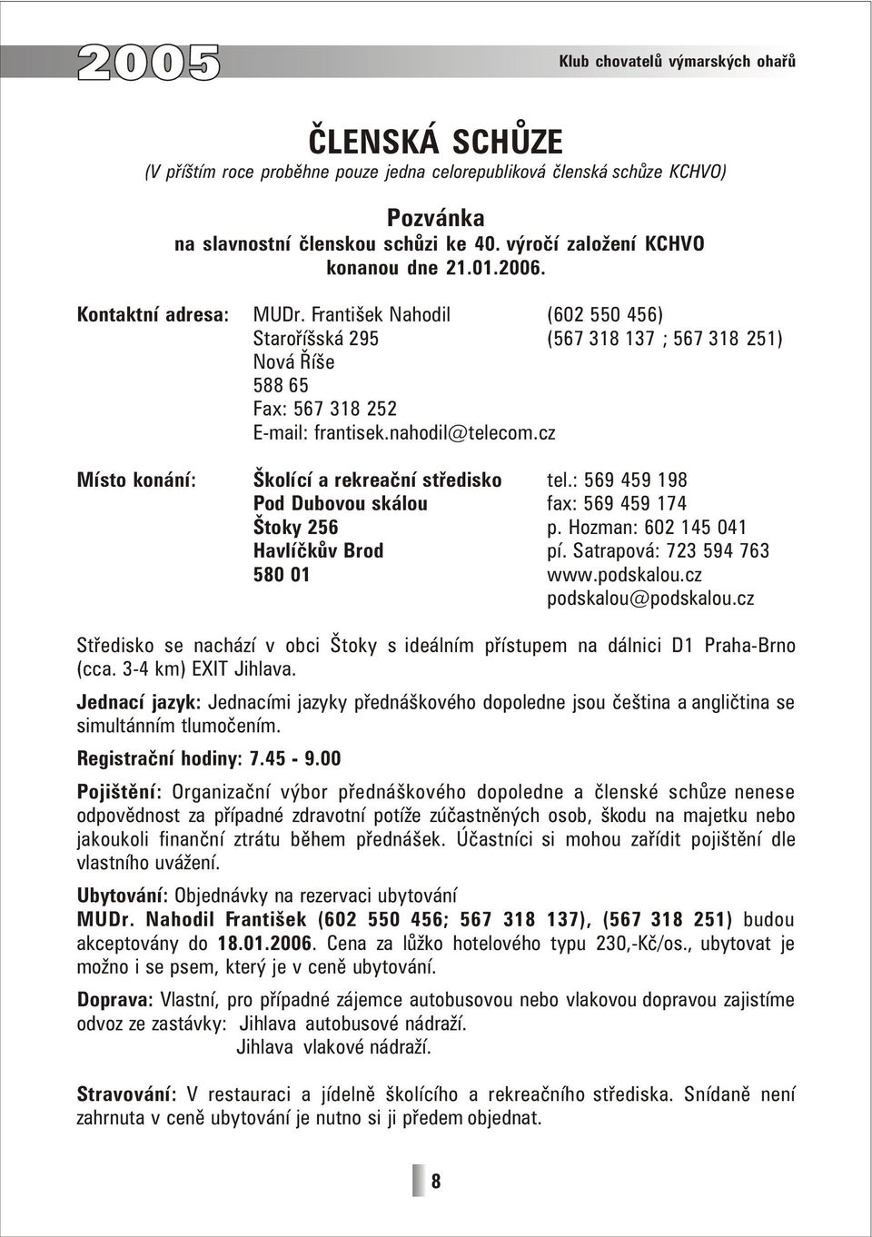 nahodil@telecom.cz Místo konání: Školící a rekreační středisko tel.: 569 459 198 Pod Dubovou skálou fax: 569 459 174 Štoky 256 p. Hozman: 602 145 041 Havlíčkův Brod pí.