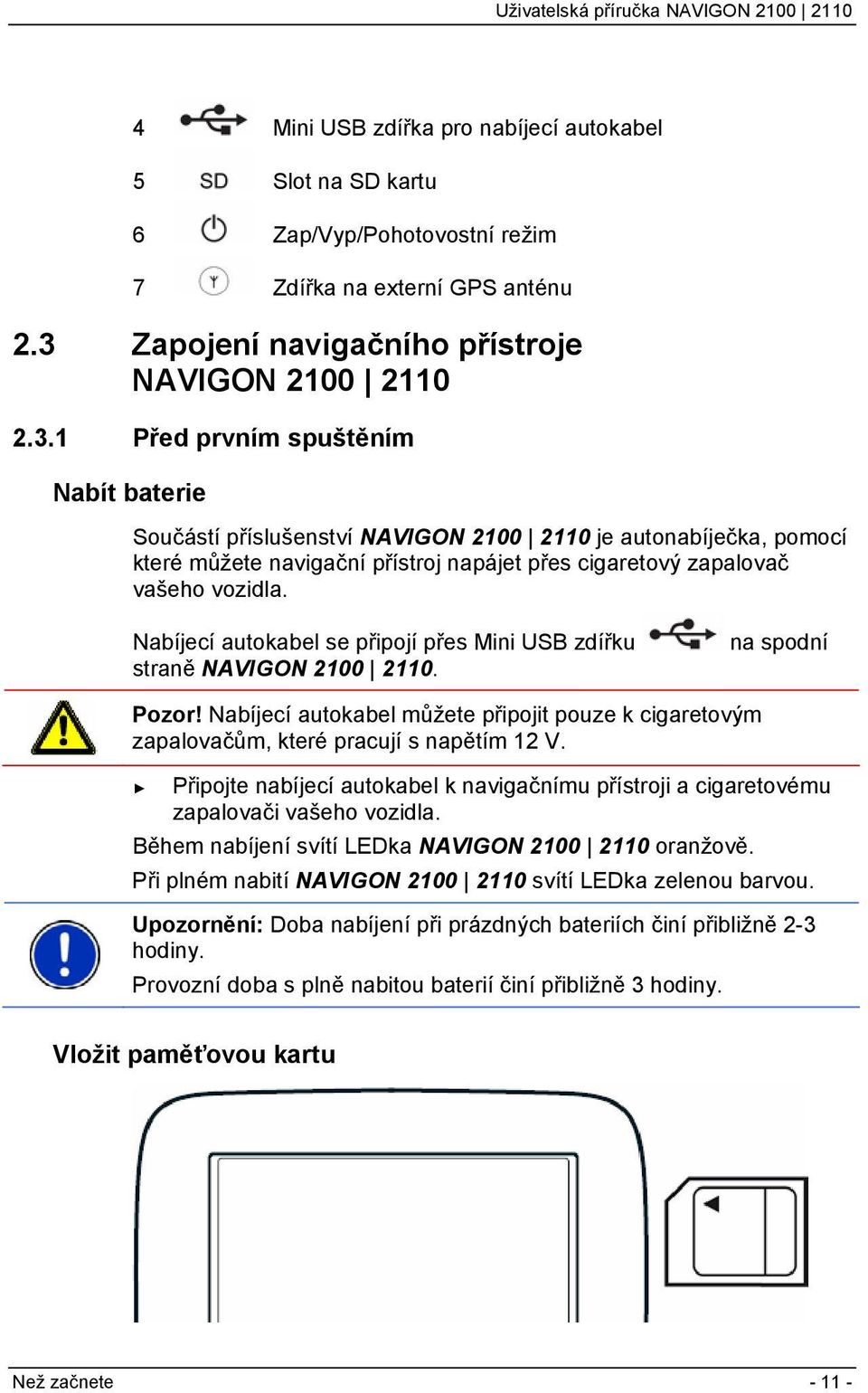 1 Před prvním spuštěním Nabít baterie Součástí příslušenství NAVIGON 2100 2110 je autonabíječka, pomocí které můžete navigační přístroj napájet přes cigaretový zapalovač vašeho vozidla.