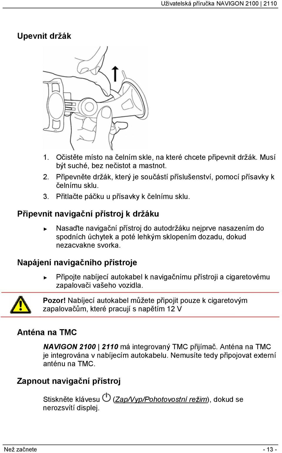 Připevnit navigační přístroj k držáku Nasaďte navigační přístroj do autodržáku nejprve nasazením do spodních úchytek a poté lehkým sklopením dozadu, dokud nezacvakne svorka.