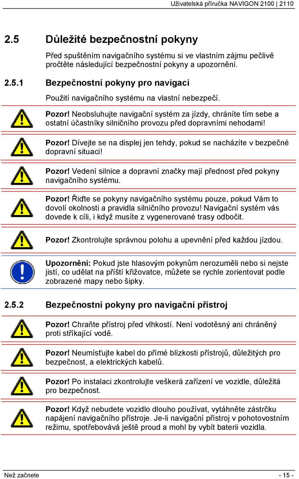 Dívejte se na displej jen tehdy, pokud se nacházíte v bezpečné dopravní situaci! Pozor! Vedení silnice a dopravní značky mají přednost před pokyny navigačního systému. Pozor! Řiďte se pokyny navigačního systému pouze, pokud Vám to dovolí okolnosti a pravidla silničního provozu!