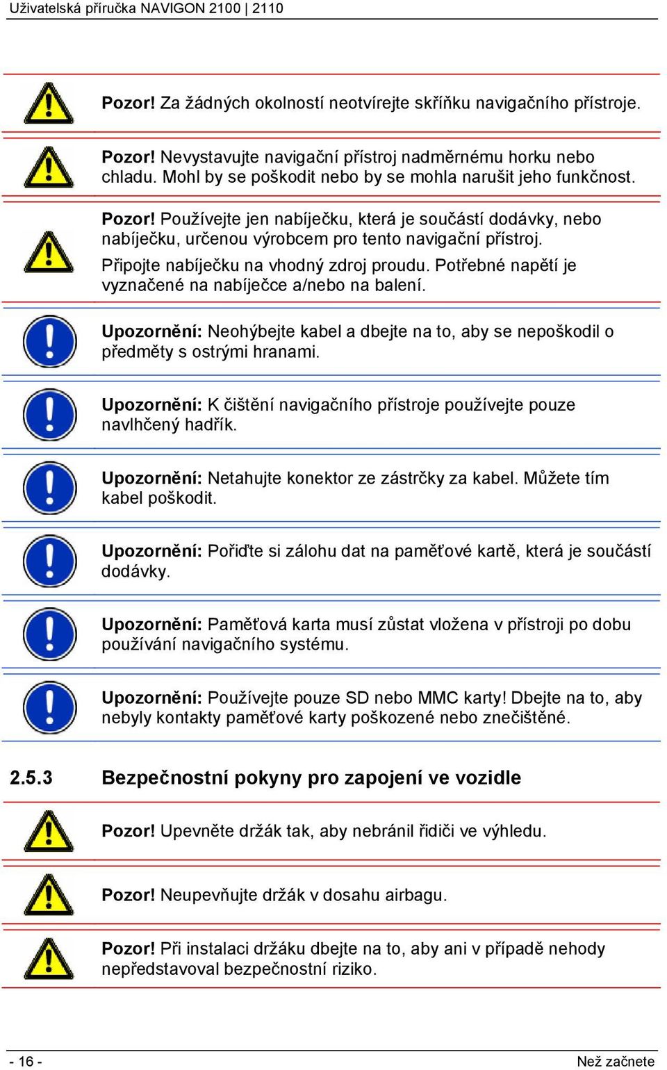 Potřebné napětí je vyznačené na nabíječce a/nebo na balení. Upozornění: Neohýbejte kabel a dbejte na to, aby se nepoškodil o předměty s ostrými hranami.