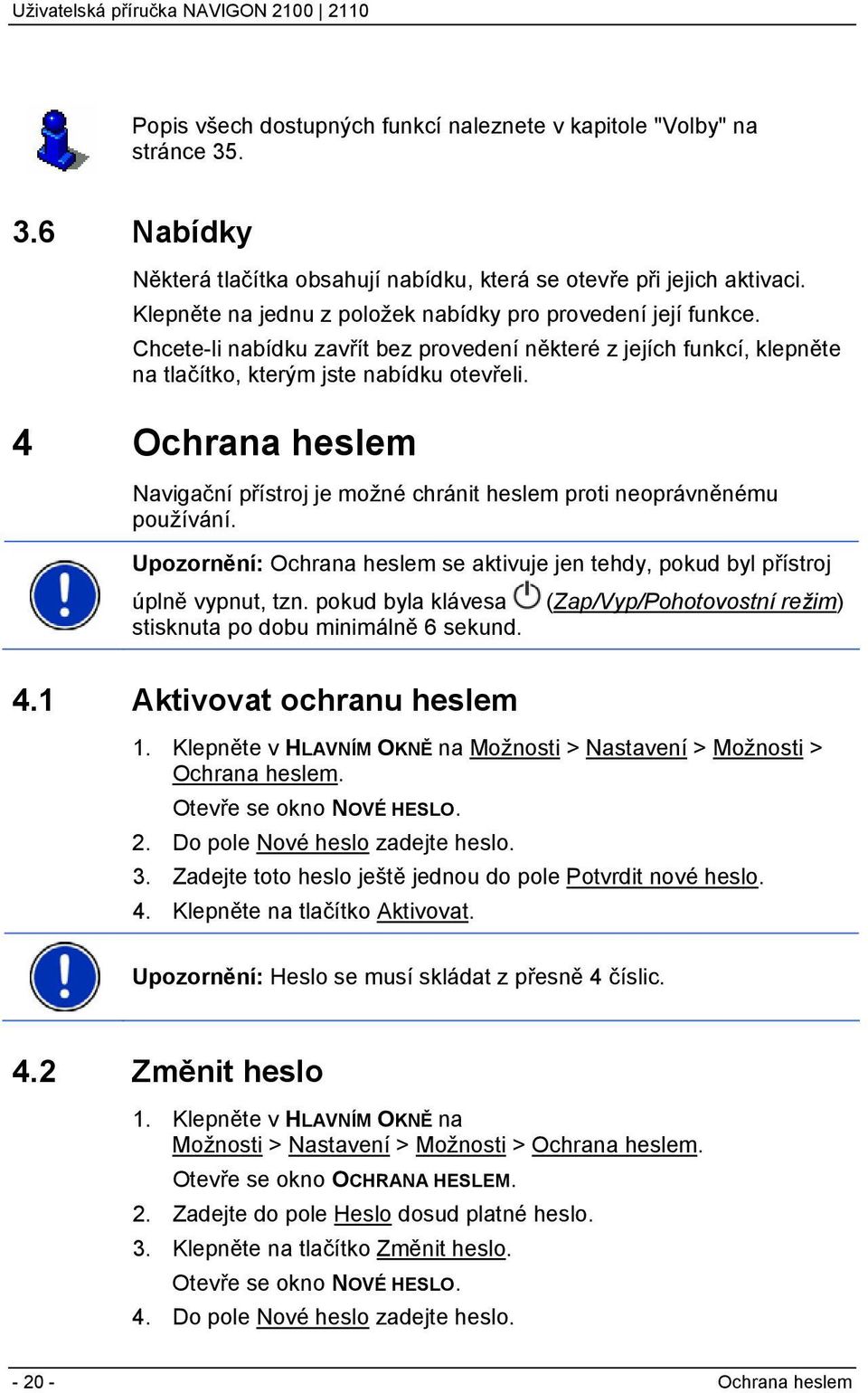 4 Ochrana heslem Navigační přístroj je možné chránit heslem proti neoprávněnému používání. Upozornění: Ochrana heslem se aktivuje jen tehdy, pokud byl přístroj úplně vypnut, tzn.