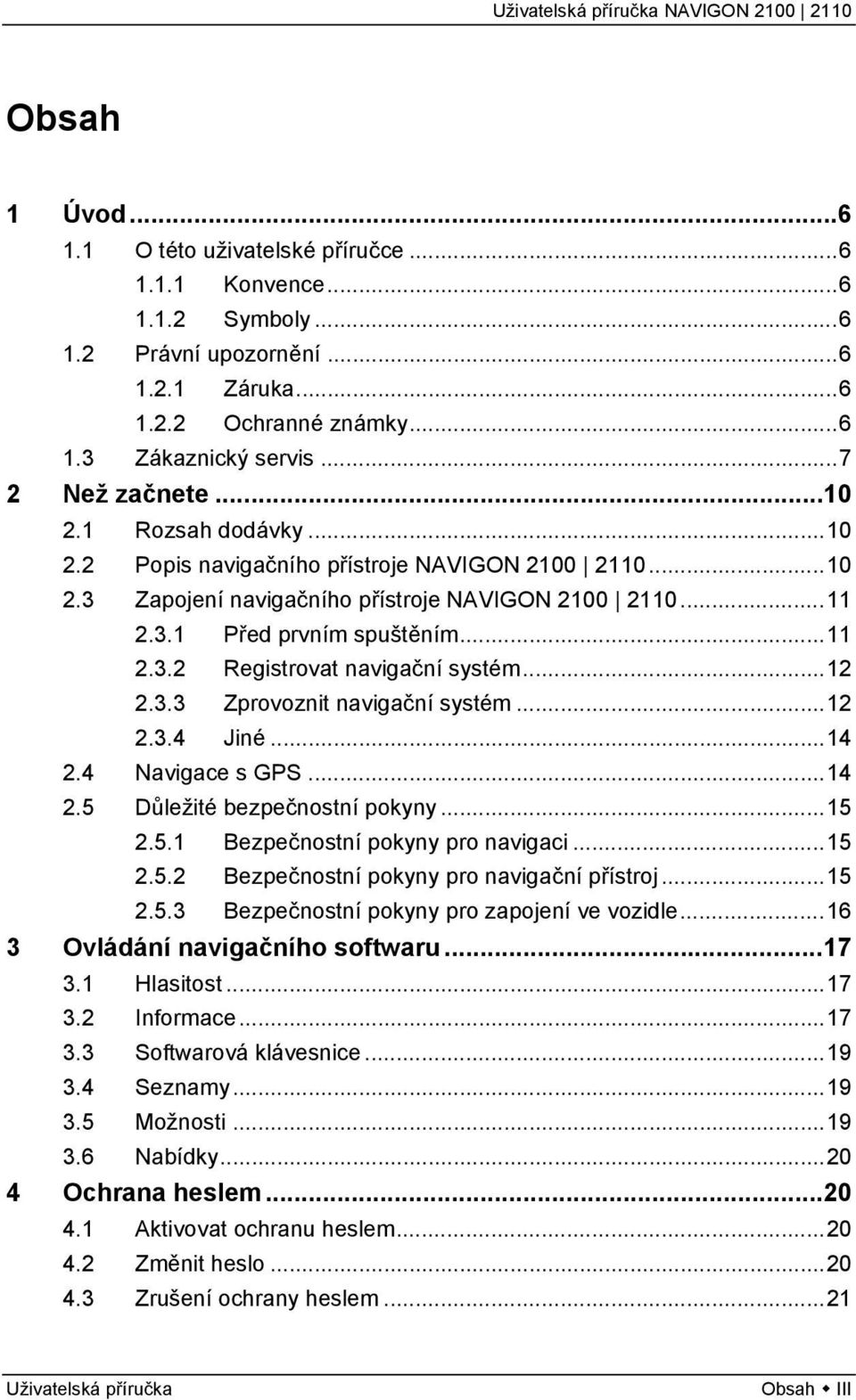 ..12 2.3.3 Zprovoznit navigační systém...12 2.3.4 Jiné...14 2.4 Navigace s GPS...14 2.5 Důležité bezpečnostní pokyny...15 2.5.1 Bezpečnostní pokyny pro navigaci...15 2.5.2 Bezpečnostní pokyny pro navigační přístroj.