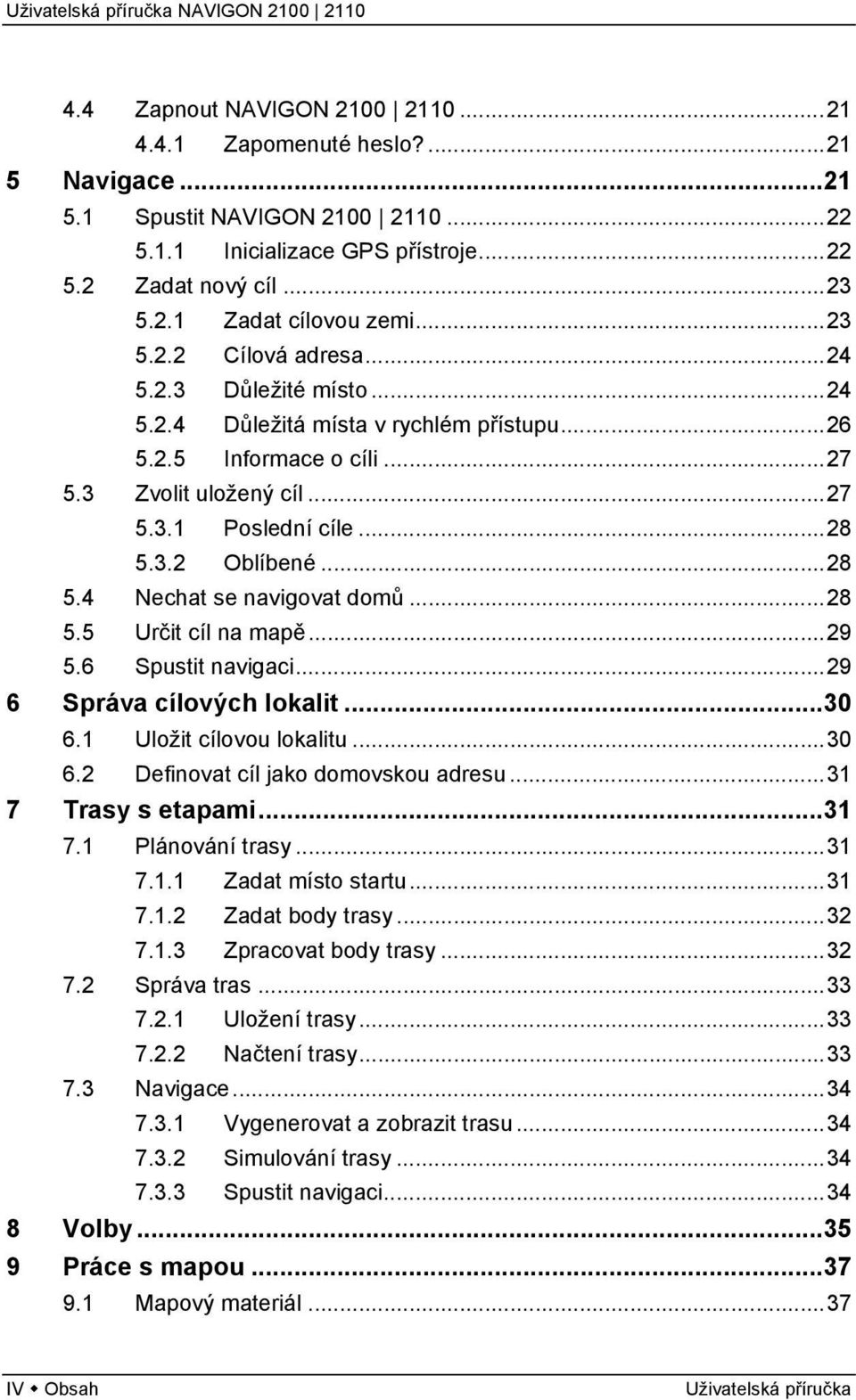 ..28 5.4 Nechat se navigovat domů...28 5.5 Určit cíl na mapě...29 5.6 Spustit navigaci...29 6 Správa cílových lokalit...30 6.1 Uložit cílovou lokalitu...30 6.2 Definovat cíl jako domovskou adresu.