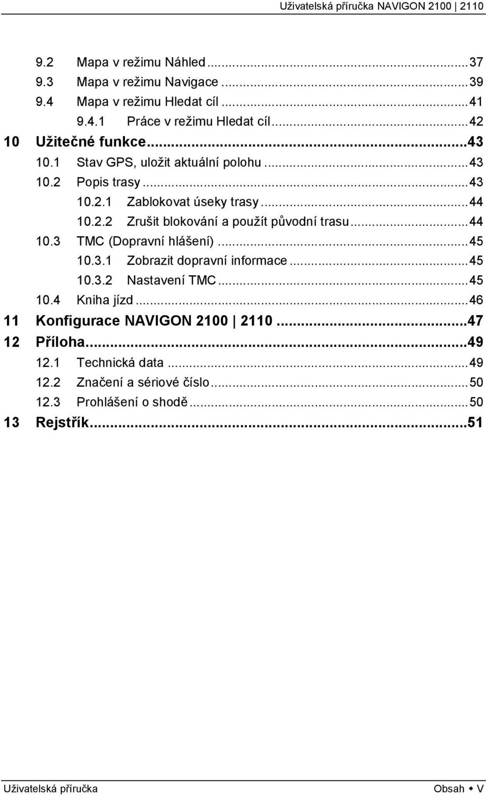 ..44 10.3 TMC (Dopravní hlášení)...45 10.3.1 Zobrazit dopravní informace...45 10.3.2 Nastavení TMC...45 10.4 Kniha jízd.