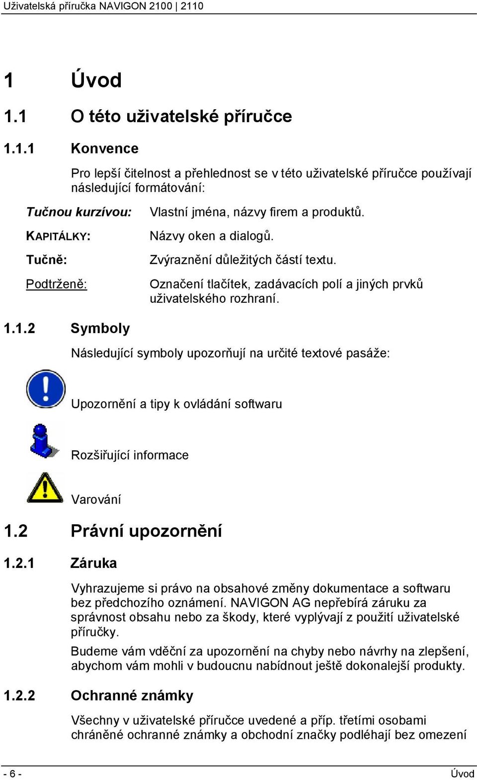 1.2 Symboly Následující symboly upozorňují na určité textové pasáže: Upozornění a tipy k ovládání softwaru Rozšiřující informace Varování 1.2 Právní upozornění 1.2.1 Záruka Vyhrazujeme si právo na obsahové změny dokumentace a softwaru bez předchozího oznámení.