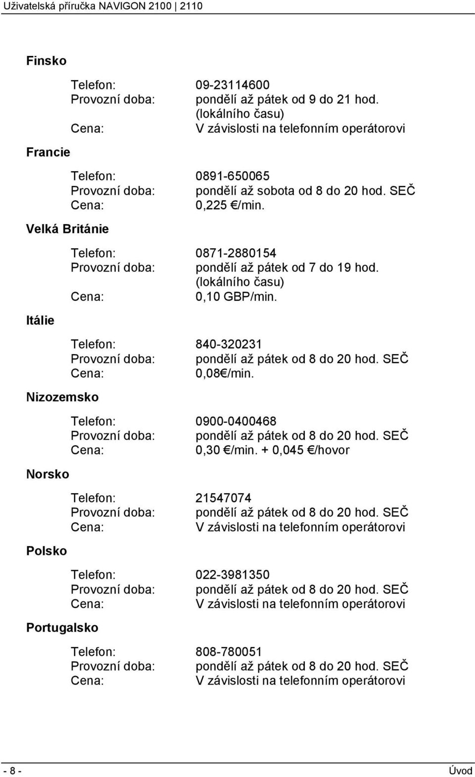 Velká Británie Telefon: 0871-2880154 Provozní doba: pondělí až pátek od 7 do 19 hod. (lokálního času) Cena: 0,10 GBP/min. Itálie Telefon: 840-320231 Provozní doba: pondělí až pátek od 8 do 20 hod.