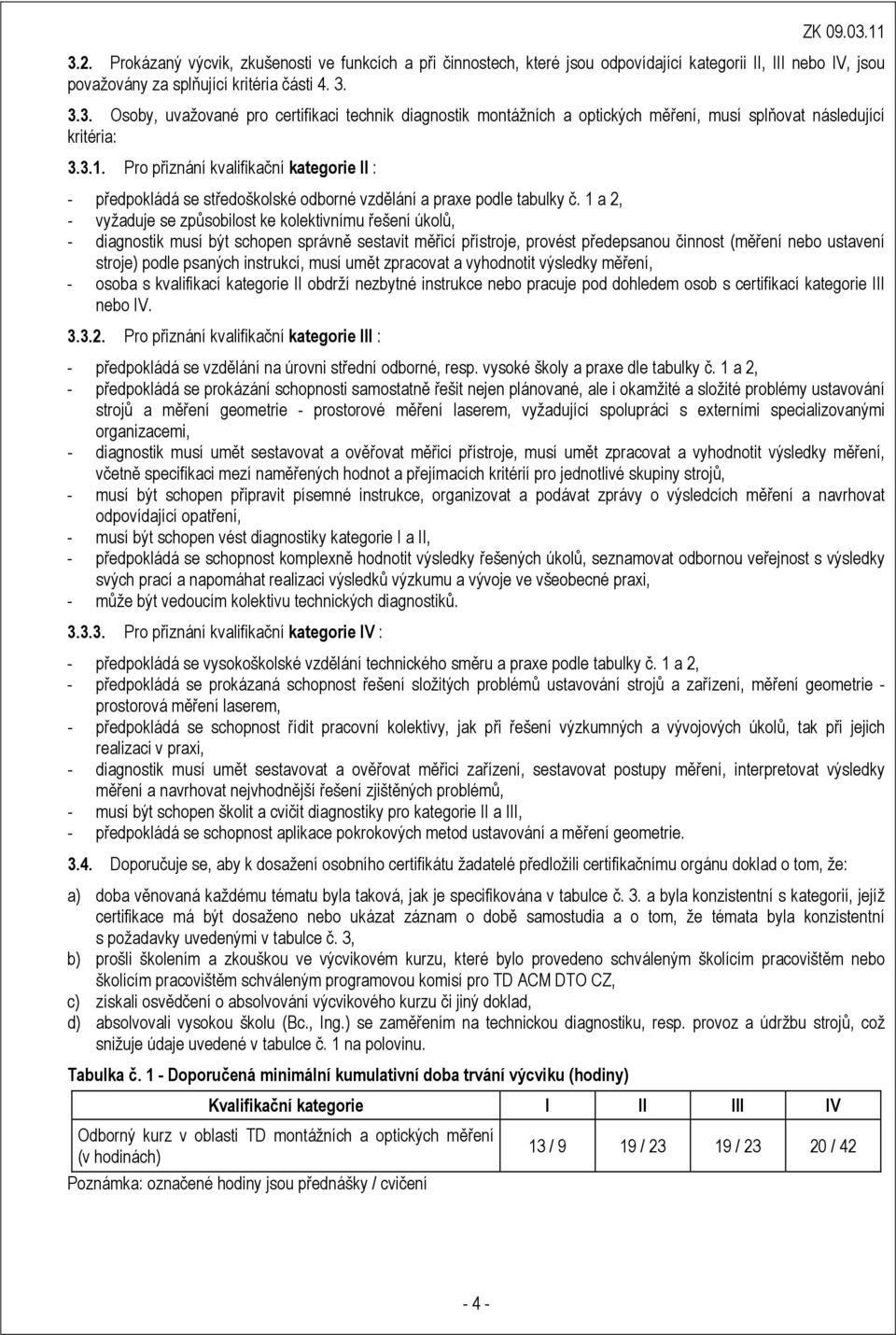 1 a 2, - vyžaduje se způsobilost ke kolektivnímu řešení úkolů, - diagnostik musí být schopen správně sestavit měřicí přístroje, provést předepsanou činnost (měření nebo ustavení stroje) podle psaných