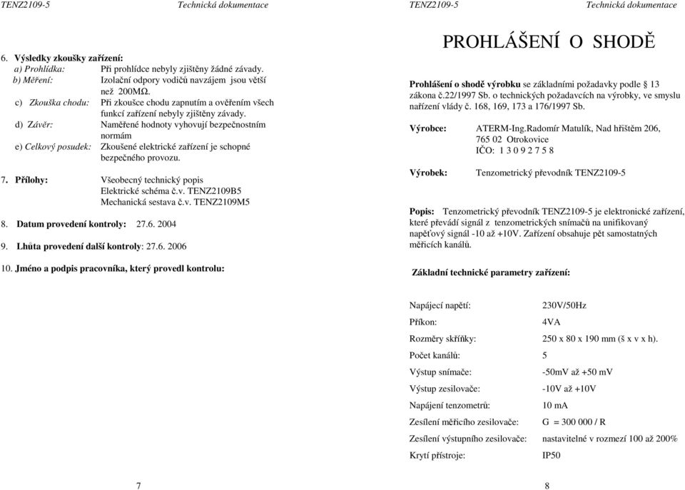 d) Závěr: Naměřené hodnoty vyhovují bezpečnostním normám e) Celkový posudek: Zkoušené elektrické zařízení je schopné bezpečného provozu. 7. Přílohy: Všeobecný technický popis Elektrické schéma č.v. TENZ2109B5 Mechanická sestava č.