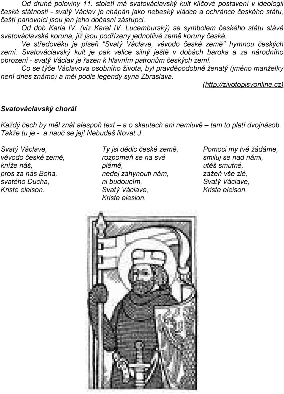 Od dob Karla IV. (viz Karel IV. Lucemburský) se symbolem českého státu stává svatováclavská koruna, jíž jsou podřízeny jednotlivé země koruny české.