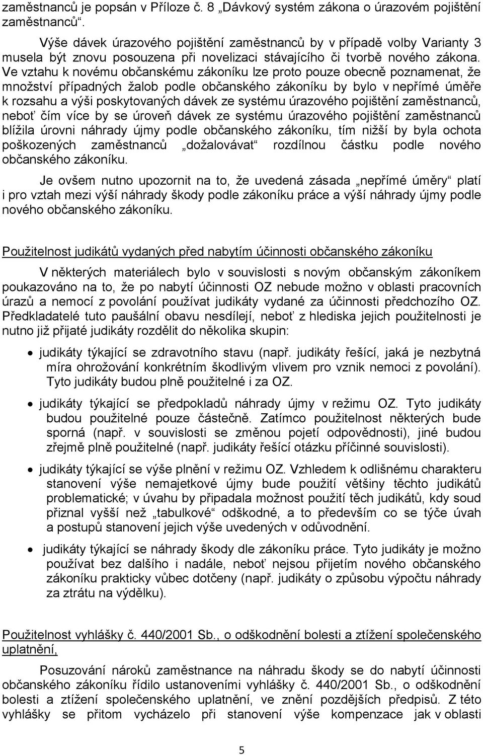 Ve vztahu k novému občanskému zákoníku lze proto pouze obecně poznamenat, že množství případných žalob podle občanského zákoníku by bylo v nepřímé úměře k rozsahu a výši poskytovaných dávek ze