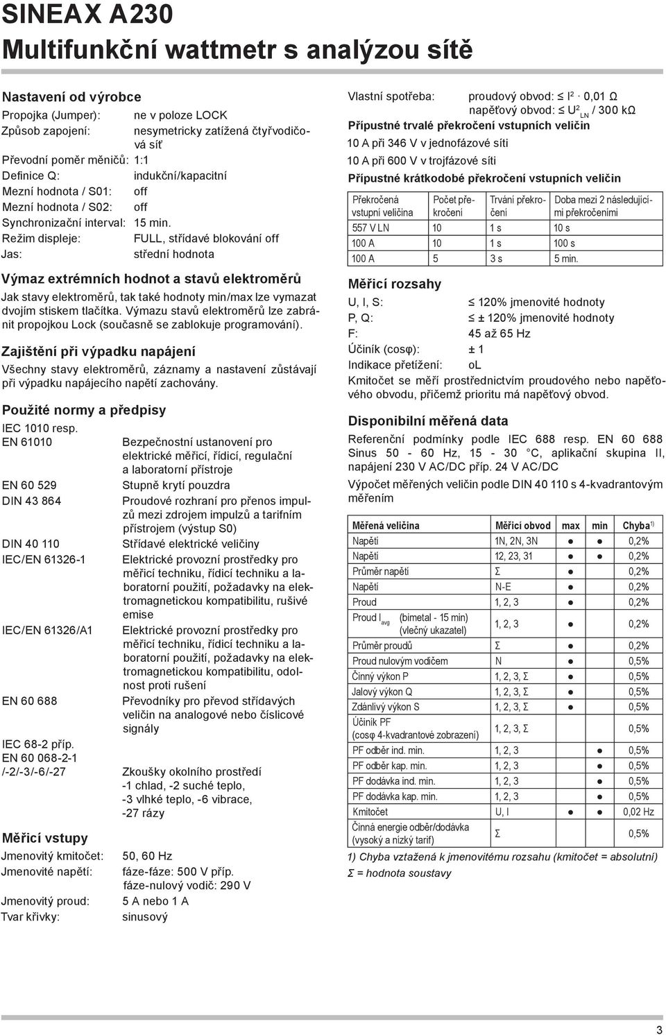 Režim displeje: FULL, střídavé blokování off Jas: střední hodnota Výmaz extrémních hodnot a stavů elektroměrů Jak stavy elektroměrů, tak také hodnoty min/max lze vymazat dvojím stiskem tlačítka.