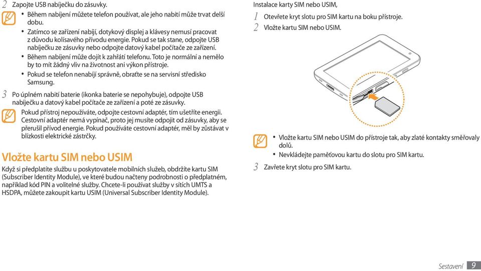 Pokud se tak stane, odpojte USB nabíječku ze zásuvky nebo odpojte datový kabel počítače ze zařízení. Během nabíjení může dojít k zahřátí telefonu.