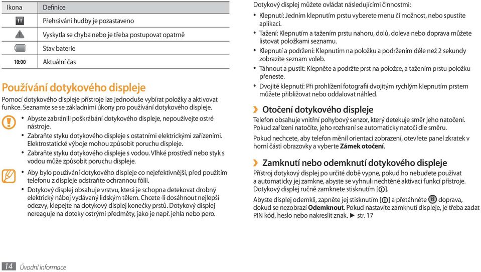 Zabraňte styku dotykového displeje s ostatními elektrickými zařízeními. Elektrostatické výboje mohou způsobit poruchu displeje. Zabraňte styku dotykového displeje s vodou.