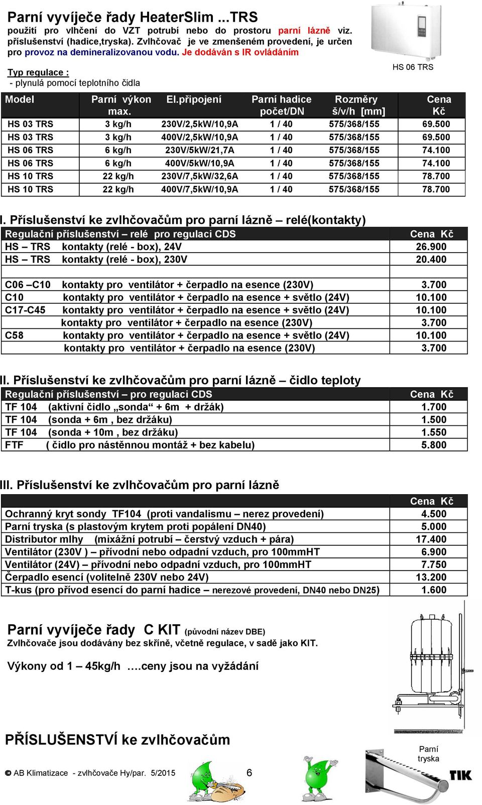 připojení Parní hadice počet/dn HS 03 TRS 3 kg/h 230V/2,5kW/10,9A 1 / 40 575/368/155 69.500 HS 03 TRS 3 kg/h 400V/2,5kW/10,9A 1 / 40 575/368/155 69.