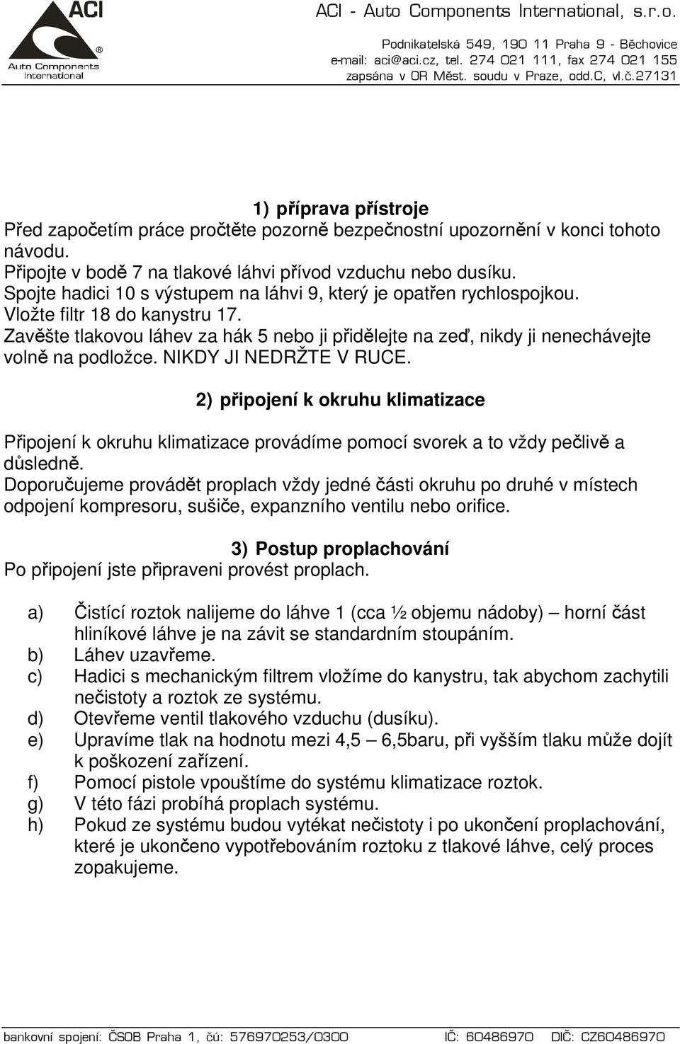 Zavěšte tlakovou láhev za hák 5 nebo ji přidělejte na zeď, nikdy ji nenechávejte volně na podložce. NIKDY JI NEDRŽTE V RUCE.