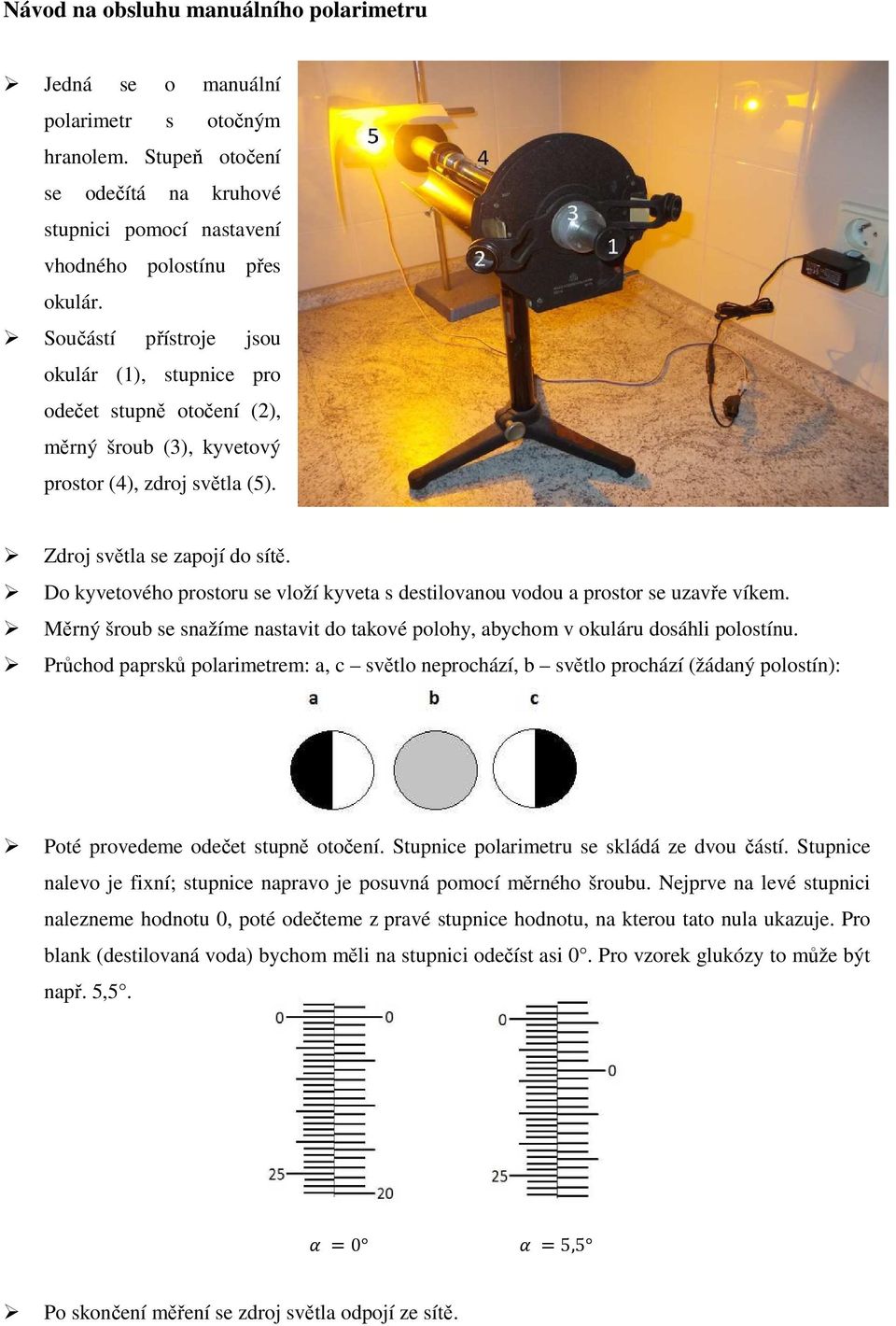 Do kyvetového prostoru se vloží kyveta s destilovanou vodou a prostor se uzavře víkem. Měrný šroub se snažíme nastavit do takové polohy, abychom v okuláru dosáhli polostínu.