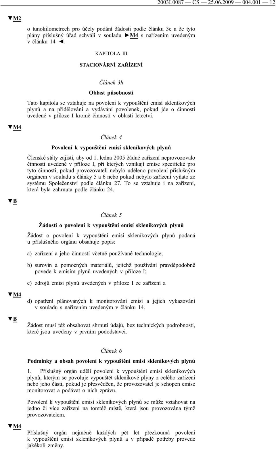 uvedené v příloze I kromě činností v oblasti letectví. Článek 4 Povolení k vypouštění emisí skleníkových plynů Členské státy zajistí, aby od 1.