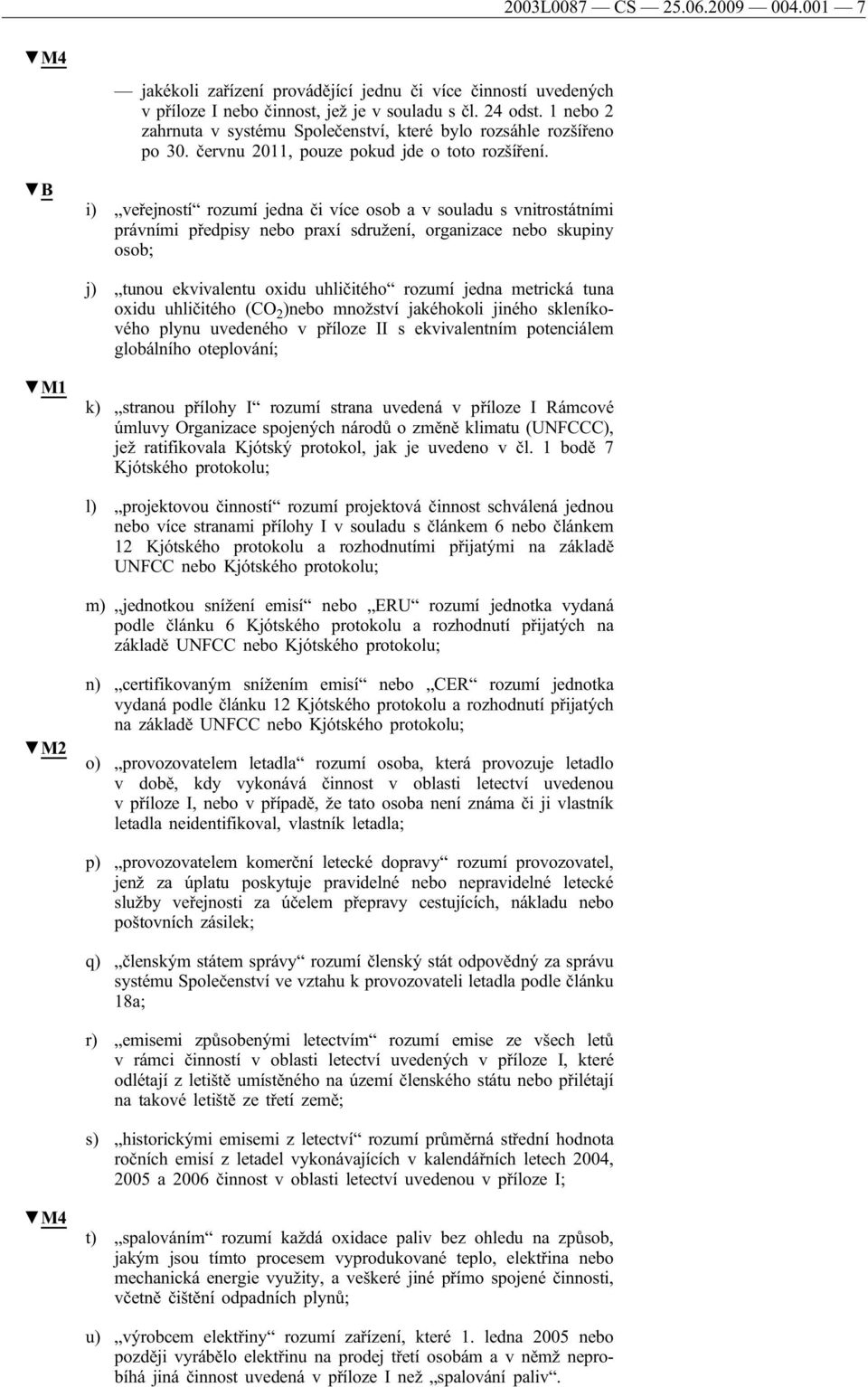 i) veřejností rozumí jedna či více osob a v souladu s vnitrostátními právními předpisy nebo praxí sdružení, organizace nebo skupiny osob; j) tunou ekvivalentu oxidu uhličitého rozumí jedna metrická