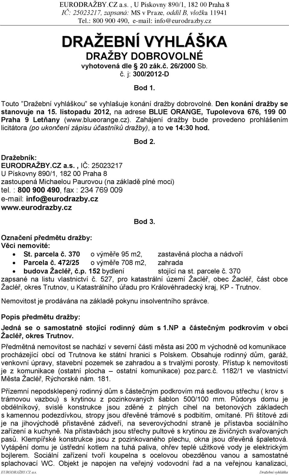 Zahájení dražby bude provedeno prohlášením licitátora (po ukončení zápisu účastníků dražby), a to ve 14:30 hod. Bod 2.