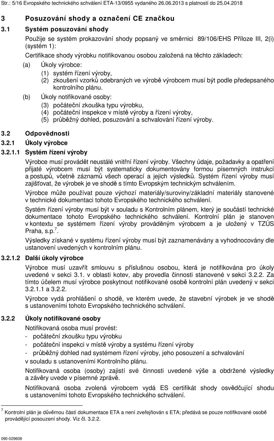 (a) (b) 3.2 Odpovědnosti 3.2.1 Úkoly výrobce Úkoly výrobce: (1) systém řízení výroby, (2) zkoušení vzorků odebraných ve výrobě výrobcem musí být podle předepsaného kontrolního plánu.