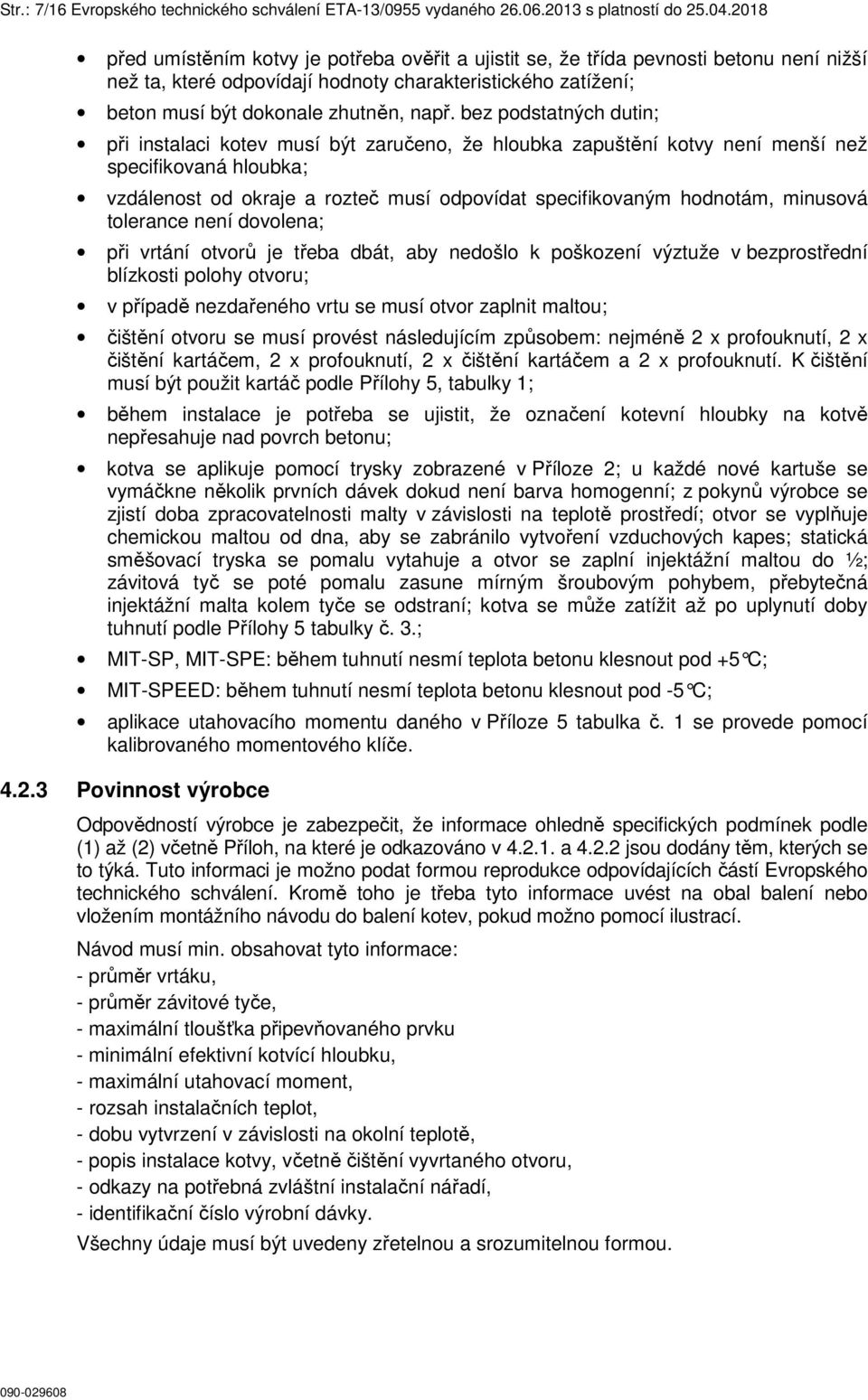 bez podstatných dutin; při instalaci kotev musí být zaručeno, že hloubka zapuštění kotvy není menší než specifikovaná hloubka; vzdálenost od okraje a rozteč musí odpovídat specifikovaným hodnotám,