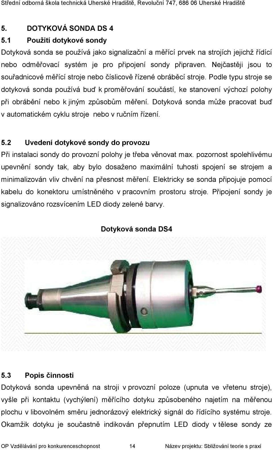 Podle typu stroje se dotyková sonda používá buď k proměřování součástí, ke stanovení výchozí polohy při obrábění nebo k jiným způsobům měření.