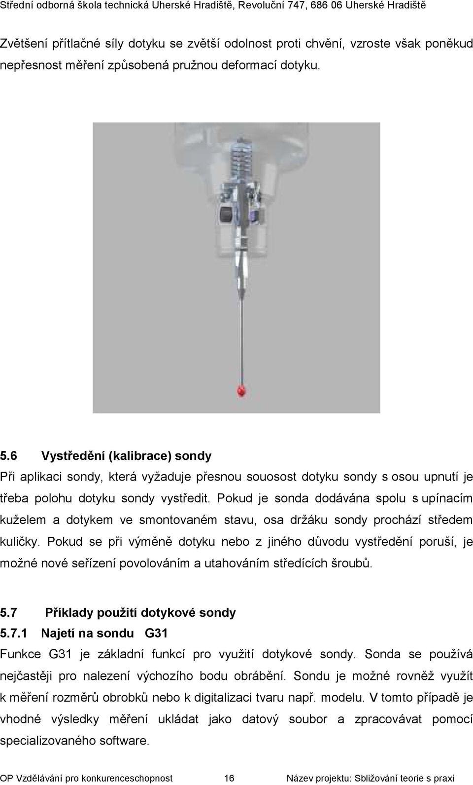 Pokud je sonda dodávána spolu s upínacím kuželem a dotykem ve smontovaném stavu, osa držáku sondy prochází středem kuličky.