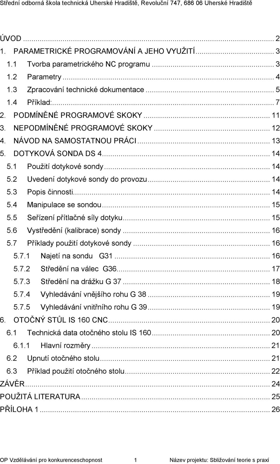 .. 14 5.3 Popis činnosti... 14 5.4 Manipulace se sondou... 15 5.5 Seřízení přítlačné síly dotyku... 15 5.6 Vystředění (kalibrace) sondy... 16 5.7 Příklady použití dotykové sondy... 16 5.7.1 Najetí na sondu G31.