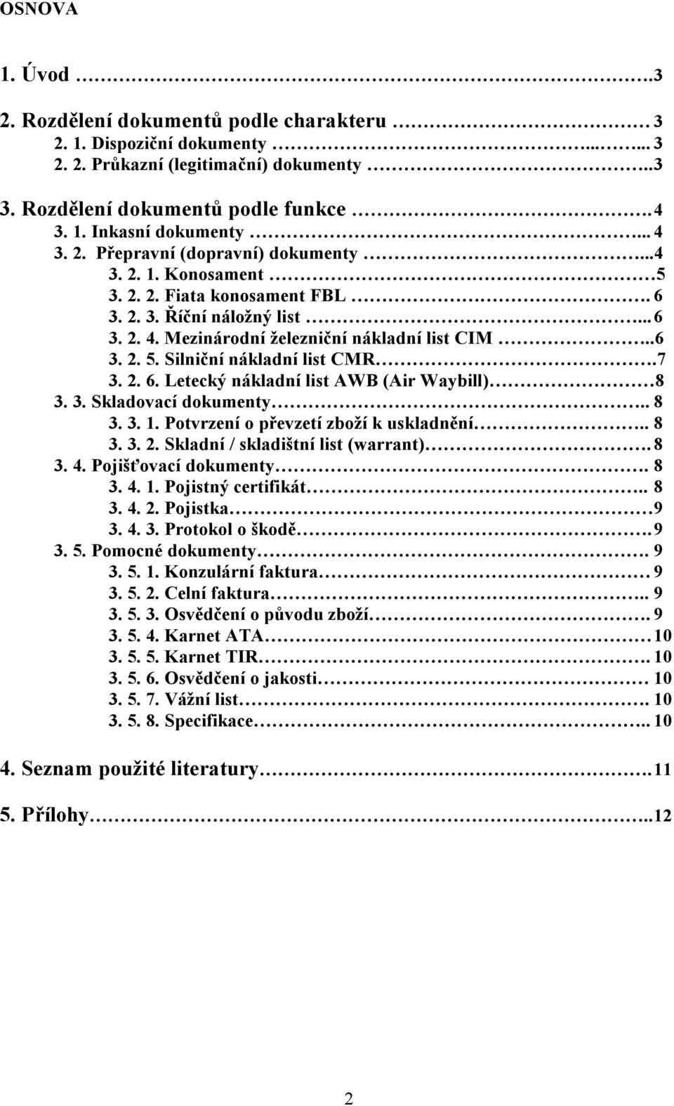 7 3. 2. 6. Letecký nákladní list AWB (Air Waybill) 8 3. 3. Skladovací dokumenty.. 8 3. 3. 1. Potvrzení o převzetí zboží k uskladnění.. 8 3. 3. 2. Skladní / skladištní list (warrant). 8 3. 4.