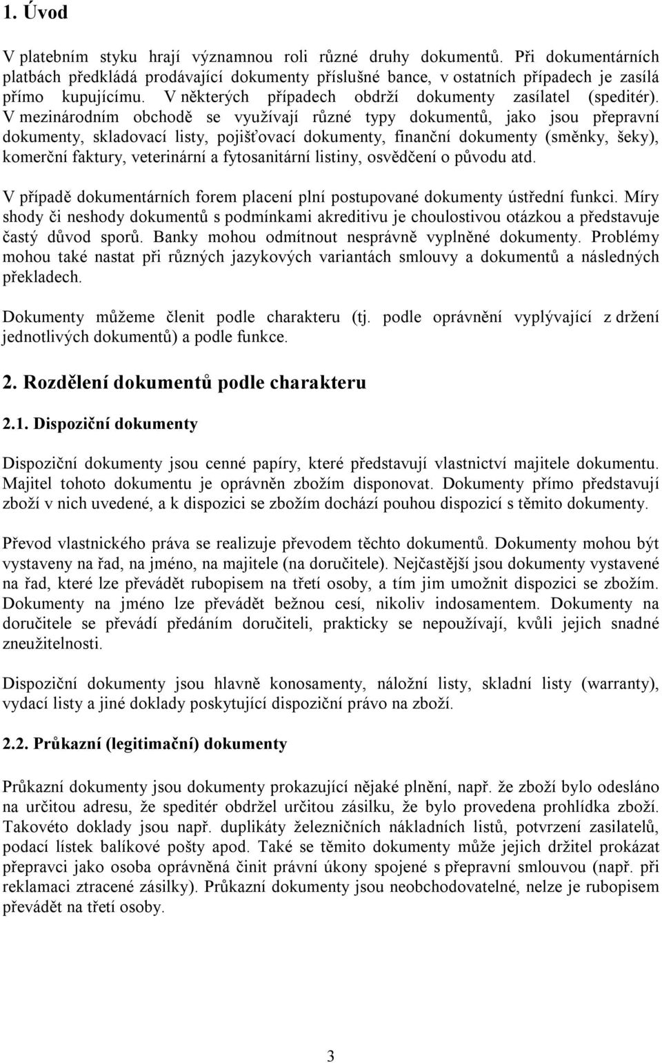 V mezinárodním obchodě se využívají různé typy dokumentů, jako jsou přepravní dokumenty, skladovací listy, pojišťovací dokumenty, finanční dokumenty (směnky, šeky), komerční faktury, veterinární a