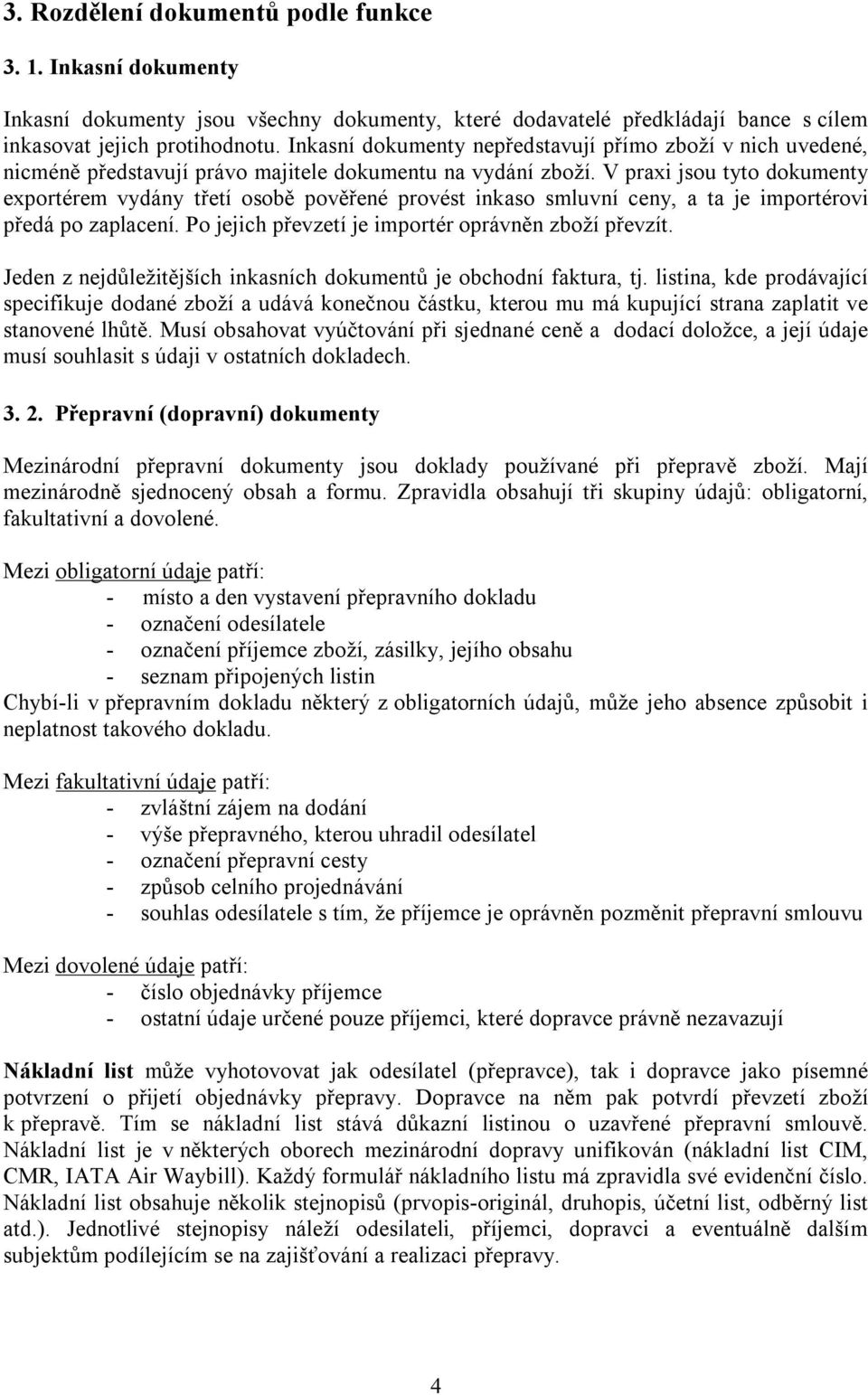 V praxi jsou tyto dokumenty exportérem vydány třetí osobě pověřené provést inkaso smluvní ceny, a ta je importérovi předá po zaplacení. Po jejich převzetí je importér oprávněn zboží převzít.