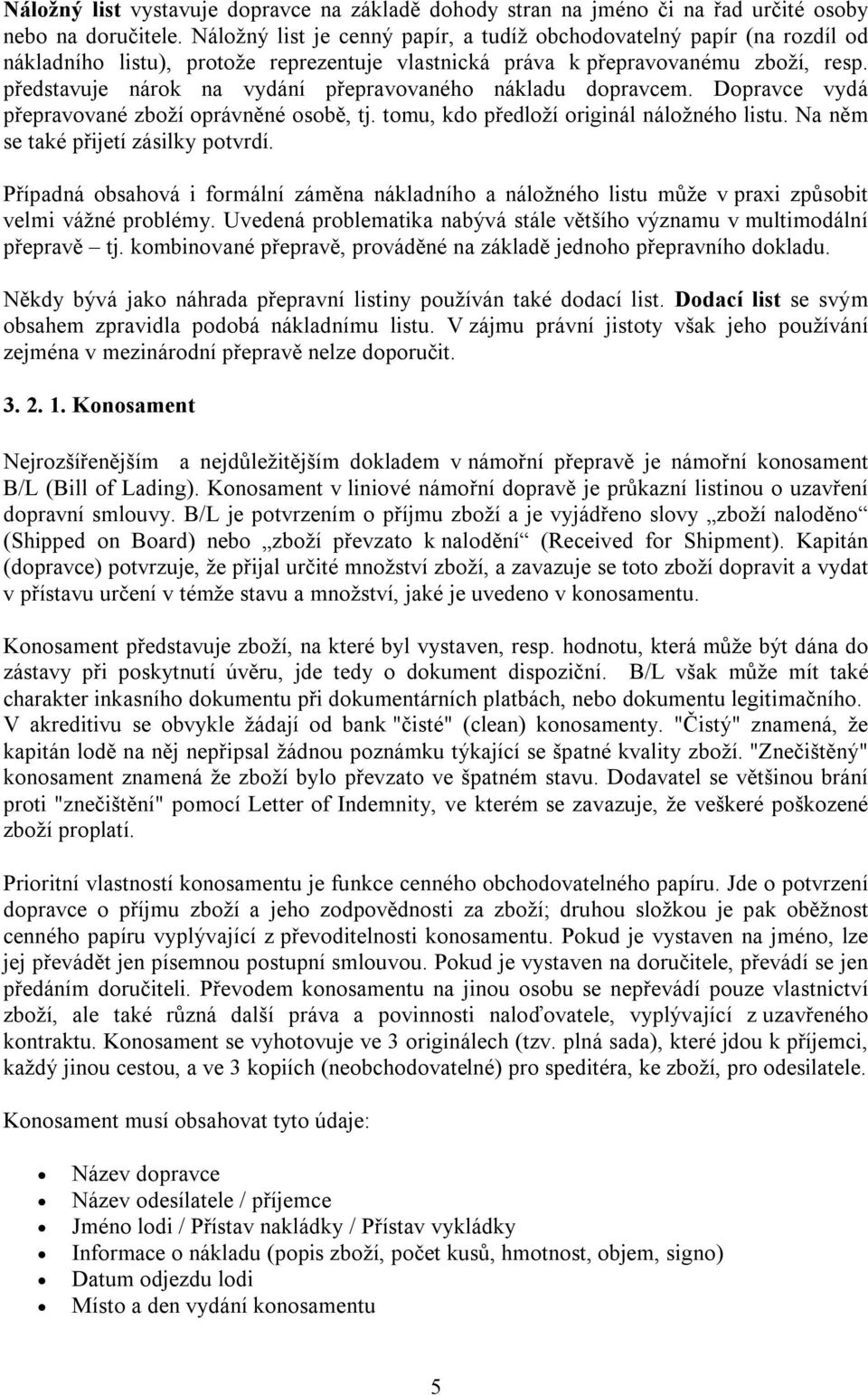 představuje nárok na vydání přepravovaného nákladu dopravcem. Dopravce vydá přepravované zboží oprávněné osobě, tj. tomu, kdo předloží originál náložného listu. Na něm se také přijetí zásilky potvrdí.