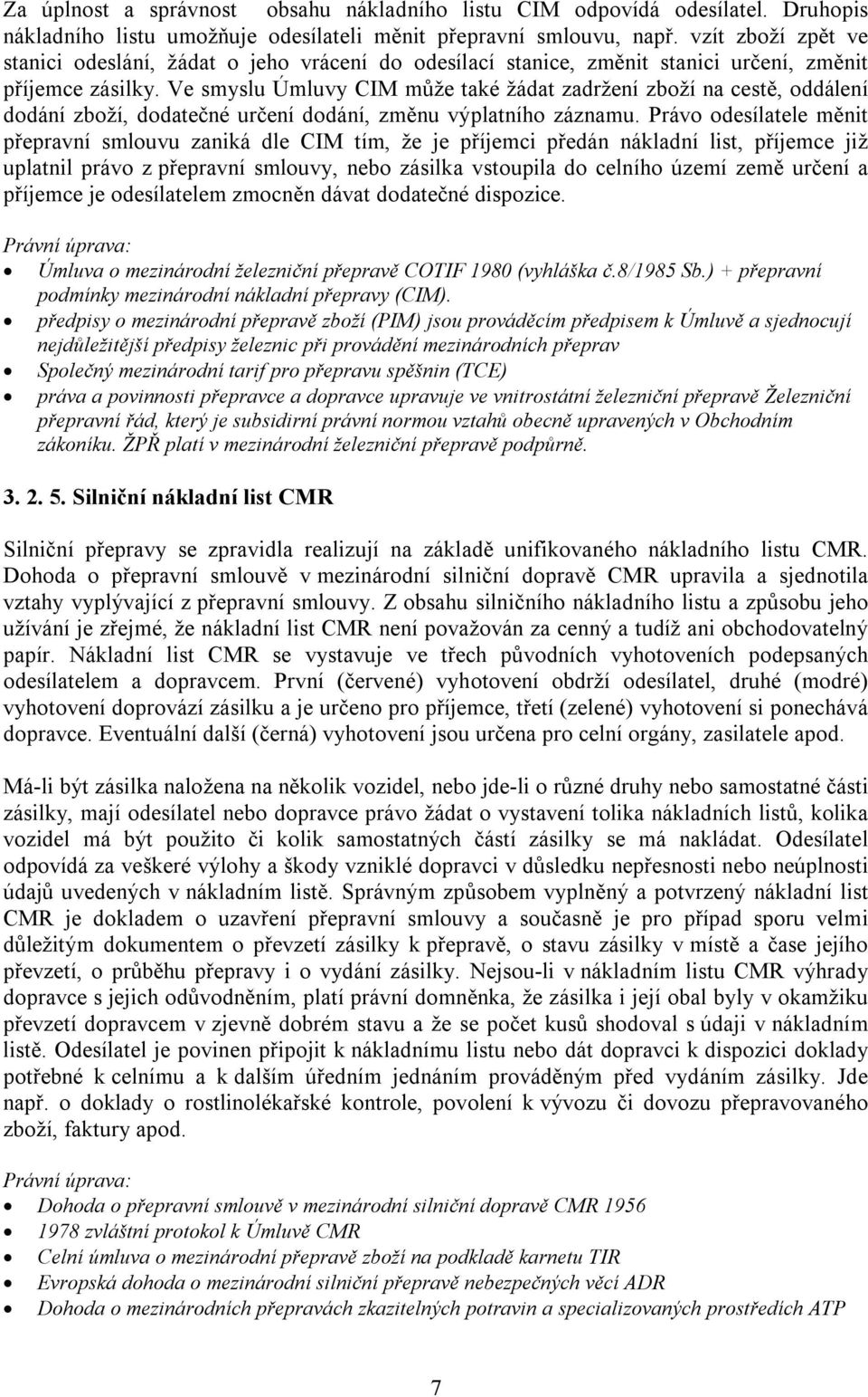 Ve smyslu Úmluvy CIM může také žádat zadržení zboží na cestě, oddálení dodání zboží, dodatečné určení dodání, změnu výplatního záznamu.