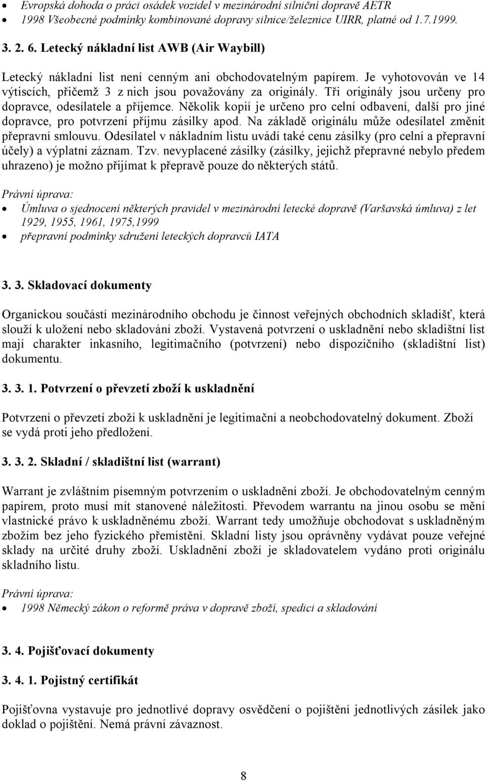 Tři originály jsou určeny pro dopravce, odesílatele a příjemce. Několik kopií je určeno pro celní odbavení, další pro jiné dopravce, pro potvrzení příjmu zásilky apod.