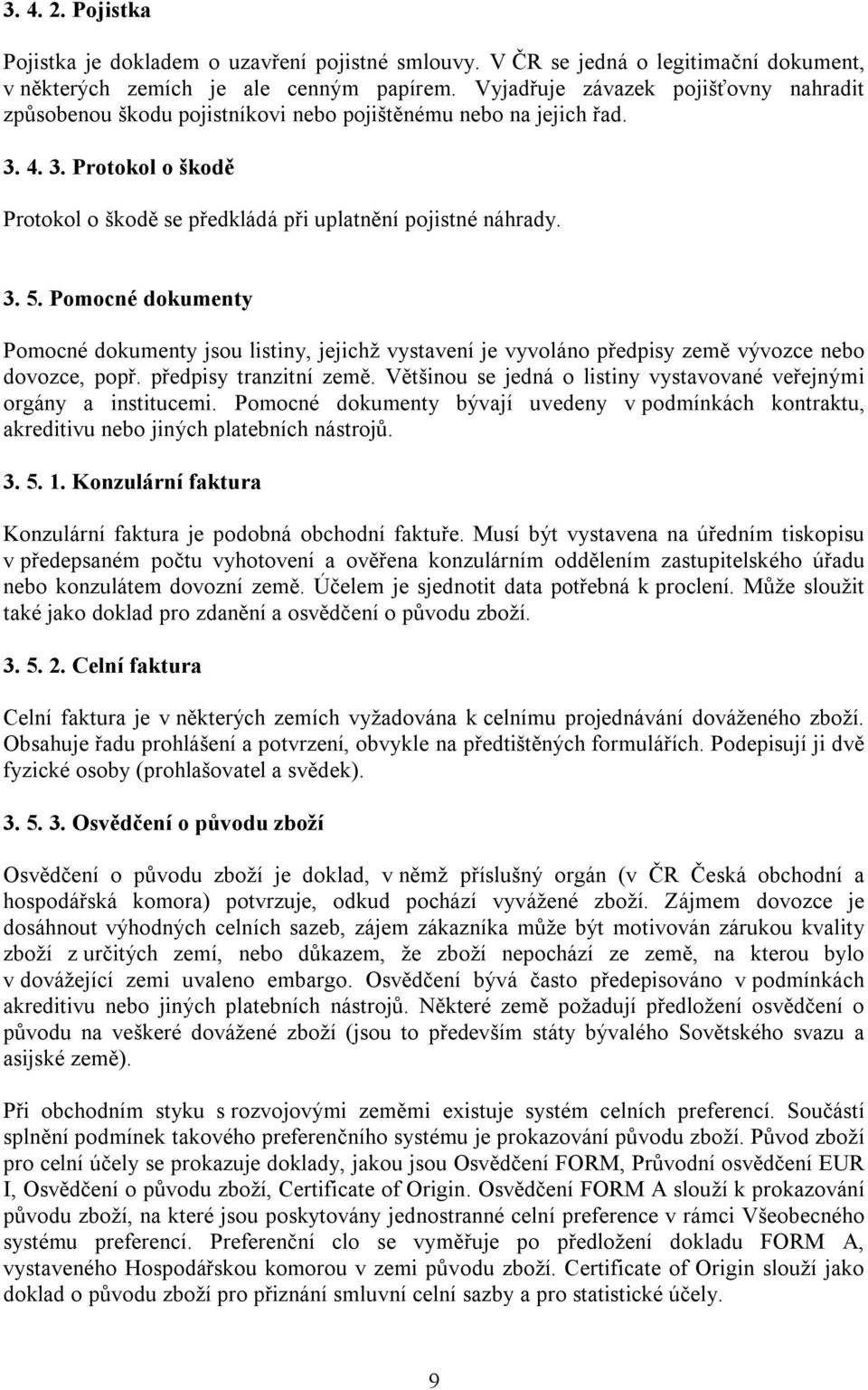 Pomocné dokumenty Pomocné dokumenty jsou listiny, jejichž vystavení je vyvoláno předpisy země vývozce nebo dovozce, popř. předpisy tranzitní země.