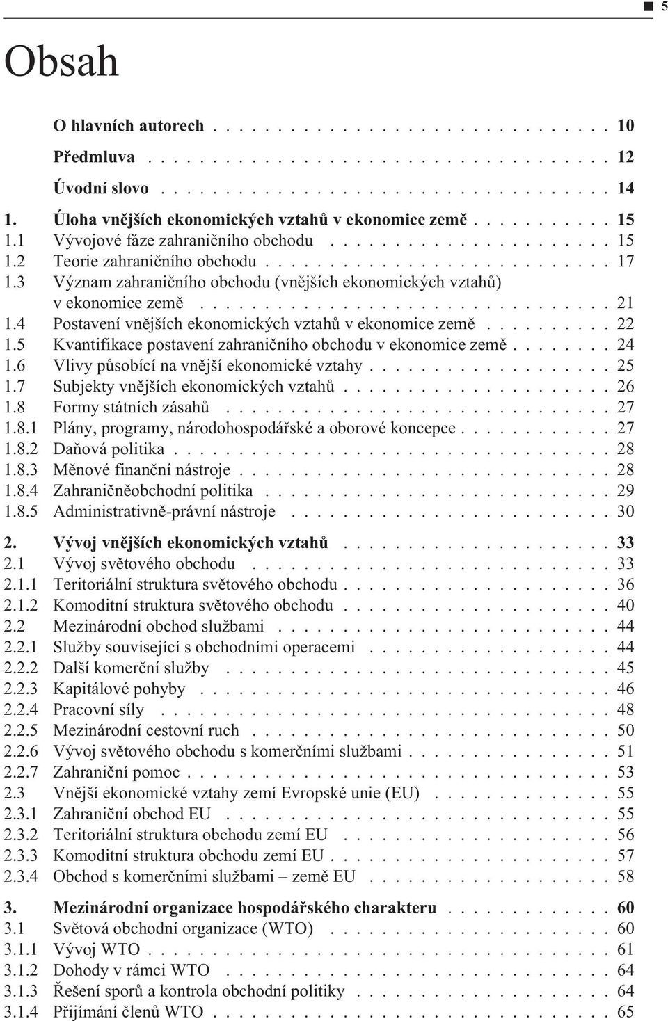 4 Postavení vnìjších ekonomických vztahù v ekonomice zemì.......... 22 1.5 Kvantifikace postavení zahranièního obchodu v ekonomice zemì........ 24 1.6 Vlivy pùsobící na vnìjší ekonomické vztahy................... 25 1.