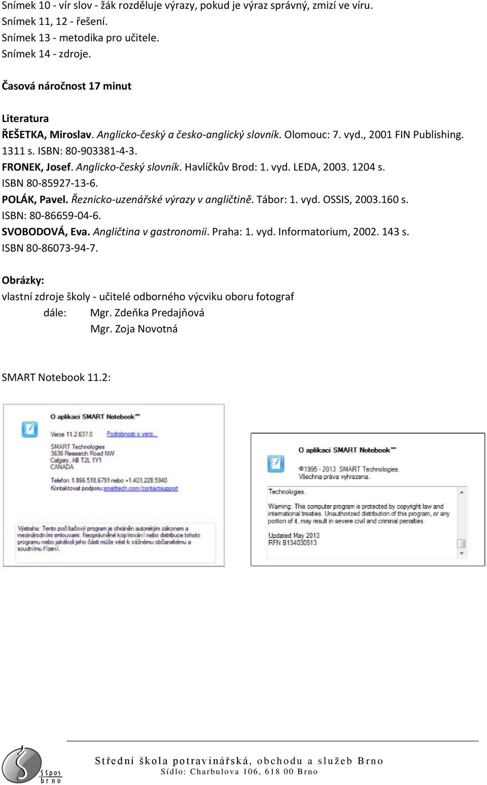 Anglicko-český slovník. Havlíčkův Brod: 1. vyd. LEDA, 2003. 1204 s. ISBN 80-85927-13-6. POLÁK, Pavel. Řeznicko-uzenářské výrazy v angličtině. Tábor: 1. vyd. OSSIS, 2003.160 s. ISBN: 80-86659-04-6.