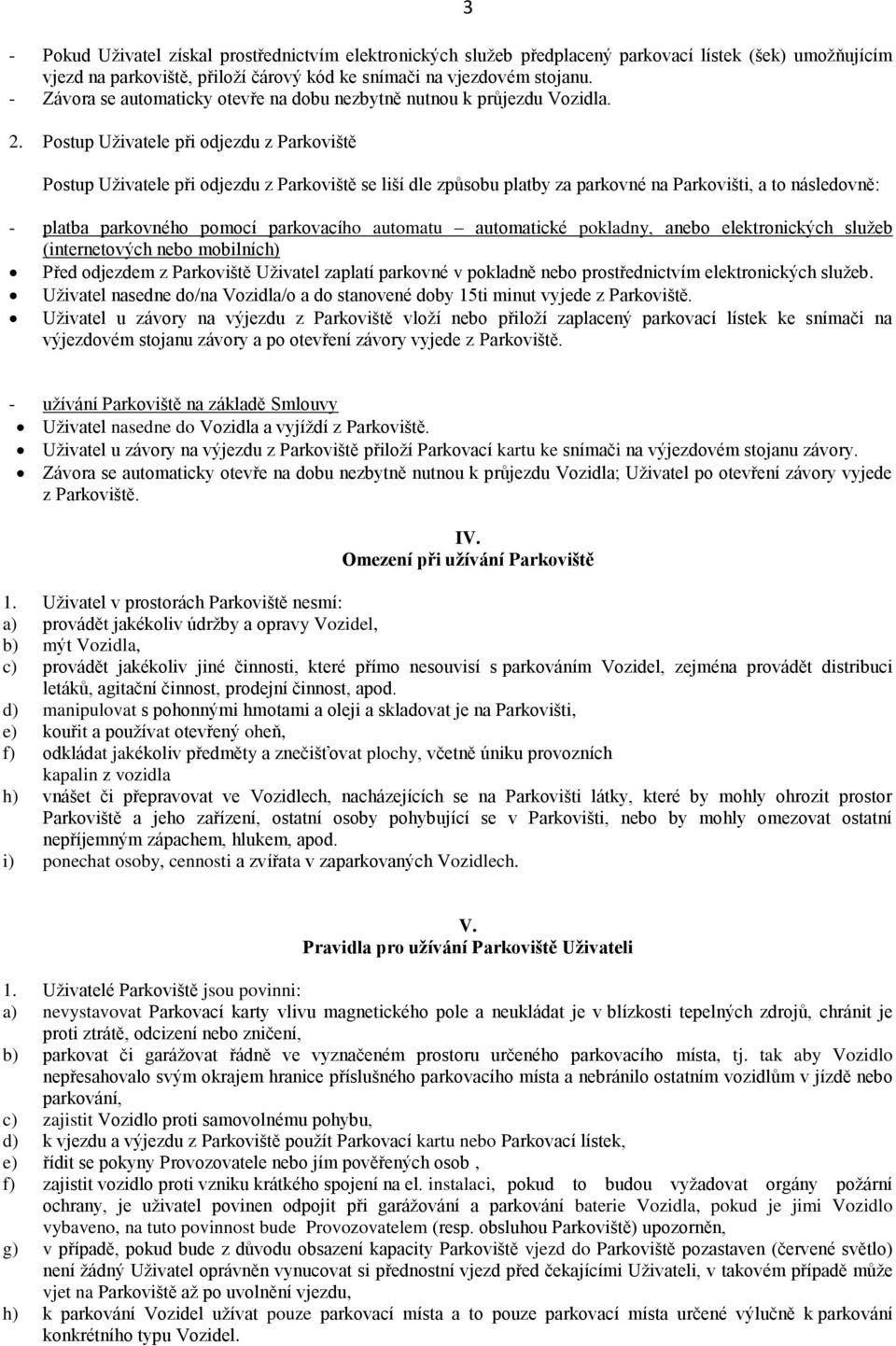 Postup Uživatele při odjezdu z Parkoviště 3 Postup Uživatele při odjezdu z Parkoviště se liší dle způsobu platby za parkovné na Parkovišti, a to následovně: - platba parkovného pomocí parkovacího