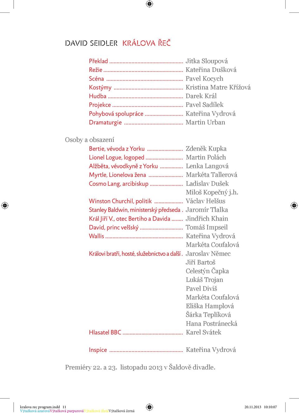 .. Lenka Langová Myrtle, Lionelova žena... Markéta Tallerová Cosmo Lang, arcibiskup... Ladislav Dušek Miloš Kopečný j.h. Winston Churchil, politik... Václav Helšus Stanley Baldwin, ministerský předseda.