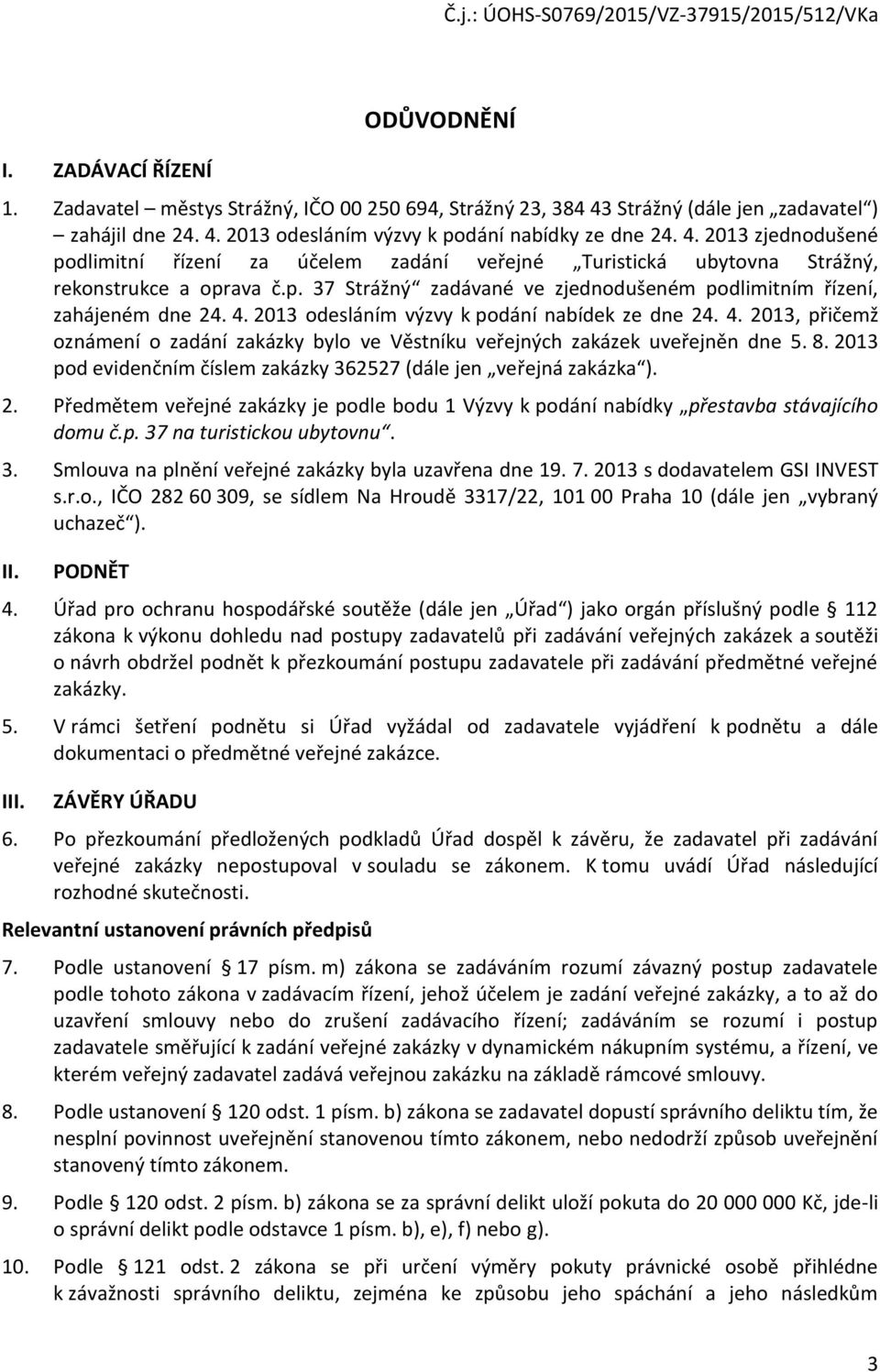 p. 37 Strážný zadávané ve zjednodušeném podlimitním řízení, zahájeném dne 24. 4. 2013 odesláním výzvy k podání nabídek ze dne 24. 4. 2013, přičemž oznámení o zadání zakázky bylo ve Věstníku veřejných zakázek uveřejněn dne 5.